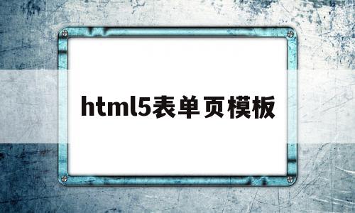 html5表单页模板(Html5新增的表单元素)