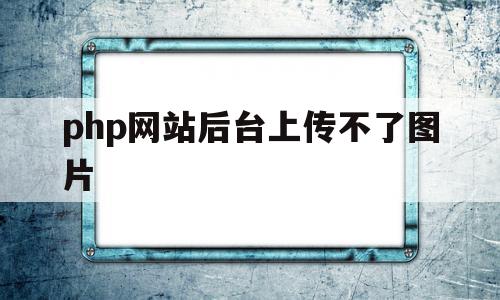 关于php网站后台上传不了图片的信息