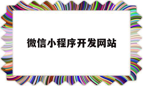 微信小程序开发网站(微信小程序开发网站是什么)