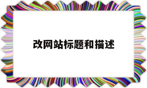 改网站标题和描述(网站标题改了多久能恢复)