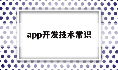 app开发技术常识(开发app需要哪些技术)