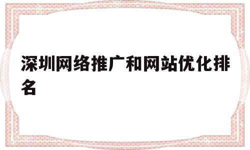 深圳网络推广和网站优化排名(深圳网络推广和网站优化排名一样吗)