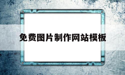 免费图片制作网站模板(免费图片制作网站模板软件)