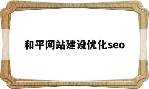 包含和平网站建设优化seo的词条