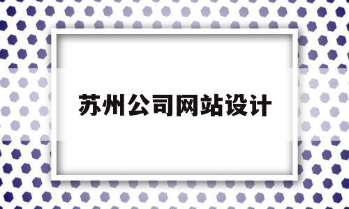 苏州公司网站设计(北京专业网站设计公司)