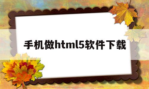 手机做html5软件下载的简单介绍