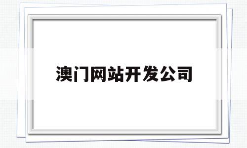 澳门网站开发公司(澳门网站开发公司排名)