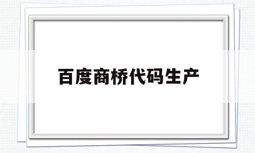 百度商桥代码生产(百度商桥可以生成链接吗),百度商桥代码生产(百度商桥可以生成链接吗),百度商桥代码生产,信息,百度,账号,第1张