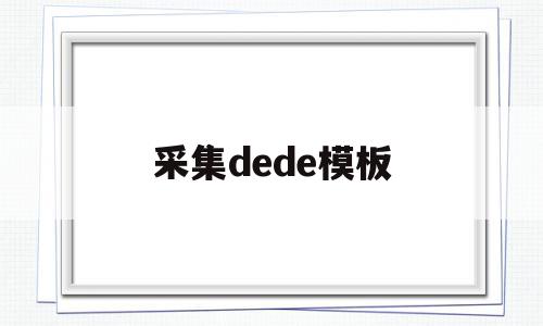 采集dede模板的简单介绍,采集dede模板的简单介绍,采集dede模板,信息,文章,视频,第1张