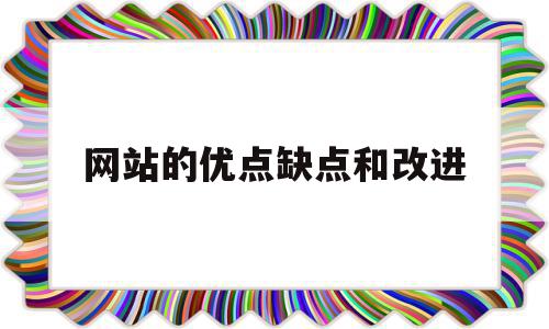 网站的优点缺点和改进(网站的优缺点和改进方法)