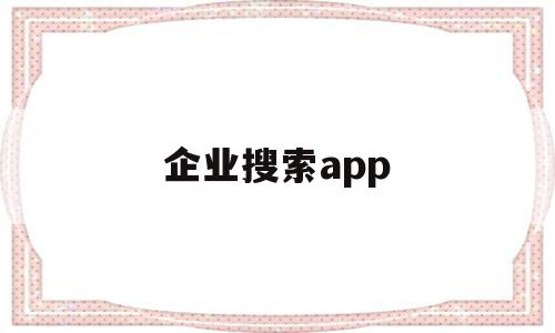 企业搜索app(企业搜索引擎营销的常见推广渠道),企业搜索app(企业搜索引擎营销的常见推广渠道),企业搜索app,信息,微信,APP,第1张