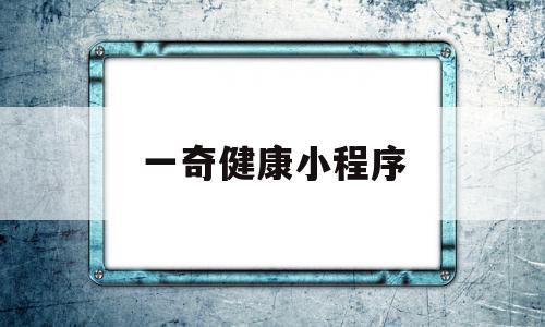 一奇健康小程序(北京一奇健康咨询有限公司)