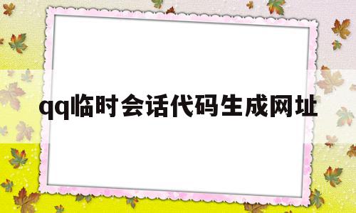 关于qq临时会话代码生成网址的信息,关于qq临时会话代码生成网址的信息,qq临时会话代码生成网址,信息,百度,账号,第1张