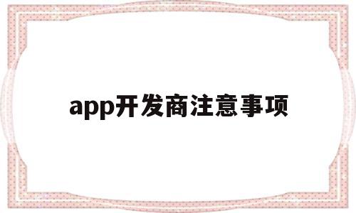 app开发商注意事项(换开发商的楼盘注意事项)