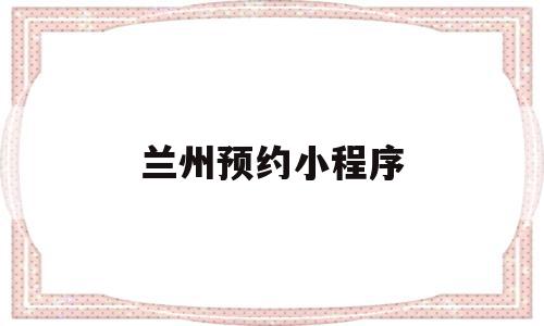 兰州预约小程序(兰州做小程序的公司),兰州预约小程序(兰州做小程序的公司),兰州预约小程序,信息,账号,微信,第1张