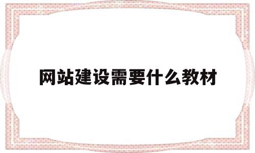 网站建设需要什么教材(网站建设与管理主要学什么)