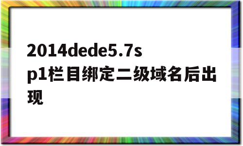 2014dede5.7sp1栏目绑定二级域名后出现的简单介绍