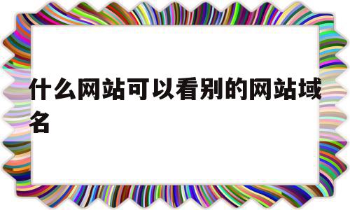 什么网站可以看别的网站域名(什么网站可以看高跟鞋踩死小动物),什么网站可以看别的网站域名(什么网站可以看高跟鞋踩死小动物),什么网站可以看别的网站域名,信息,账号,二级域名,第1张