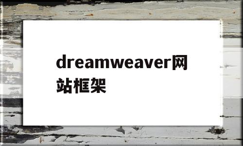 dreamweaver网站框架(dreamweaver怎么删除框架),dreamweaver网站框架(dreamweaver怎么删除框架),dreamweaver网站框架,第1张