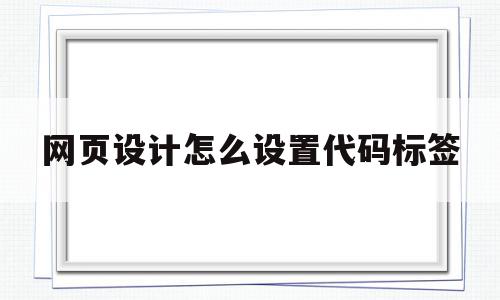 网页设计怎么设置代码标签(网页设计设置背景颜色的代码)