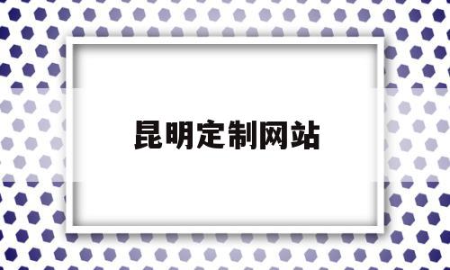 昆明定制网站(昆明哪里可以定制衣柜)