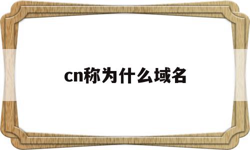 cn称为什么域名(cn的域名是什么域名)