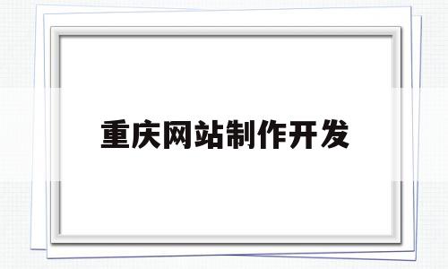 重庆网站制作开发(重庆正规制作网站公司)