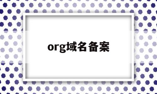 org域名备案(org域名已经备案会撤销吗)