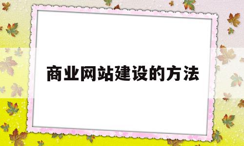 商业网站建设的方法(商业网站建设案例课程网盘),商业网站建设的方法(商业网站建设案例课程网盘),商业网站建设的方法,信息,百度,免费,第1张