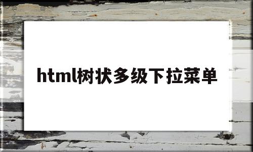 html树状多级下拉菜单的简单介绍