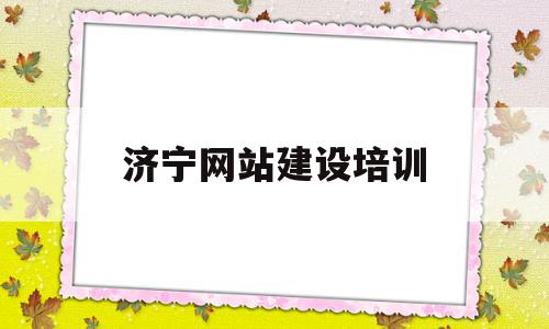 济宁网站建设培训(济宁网站建设培训学校)