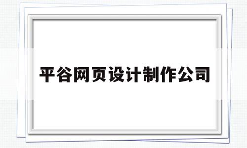 平谷网页设计制作公司的简单介绍