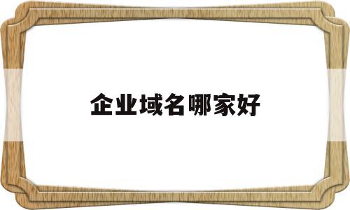 企业域名哪家好(企业域名什么意思),企业域名哪家好(企业域名什么意思),企业域名哪家好,视频,百度,源码,第1张