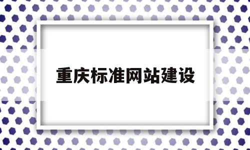 重庆标准网站建设(重庆市工程建设标准设计),重庆标准网站建设(重庆市工程建设标准设计),重庆标准网站建设,信息,百度,营销,第1张