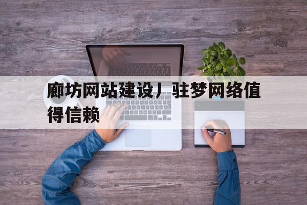 廊坊网站建设丿驻梦网络值得信赖的简单介绍