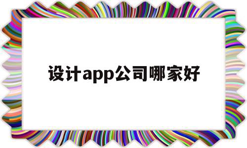 设计app公司哪家好(设计app公司哪家好一点)