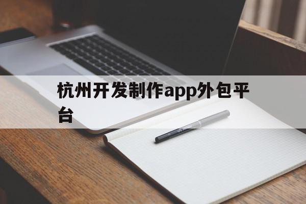 杭州开发制作app外包平台(杭州好的app外包方案)