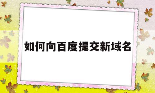 如何向百度提交新域名(如何向百度提交新域名申请),如何向百度提交新域名(如何向百度提交新域名申请),如何向百度提交新域名,信息,百度,账号,第1张