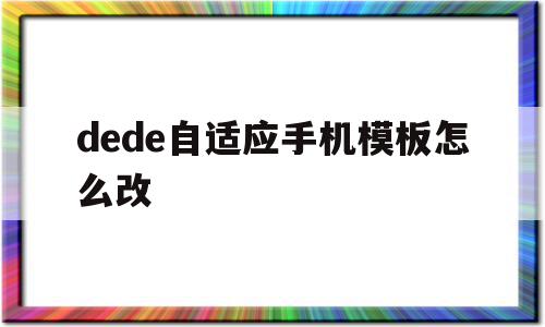 dede自适应手机模板怎么改的简单介绍