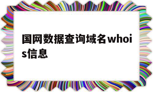 国网数据查询域名whois信息的简单介绍,国网数据查询域名whois信息的简单介绍,国网数据查询域名whois信息,信息,百度,浏览器,第1张