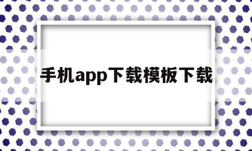 手机app下载模板下载(手机app下载模板下载安装),手机app下载模板下载(手机app下载模板下载安装),手机app下载模板下载,视频,模板,APP,第1张