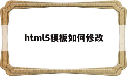 html5模板如何修改(html5怎么改背景颜色)