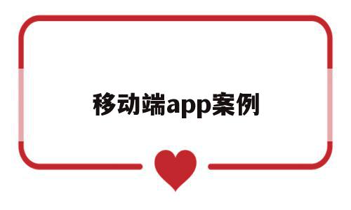 移动端app案例(移动端就是APP端吗)