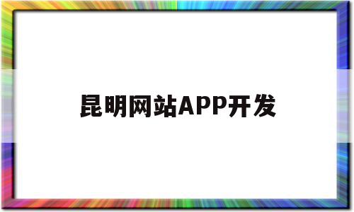 昆明网站APP开发(昆明市app开发团队电话),昆明网站APP开发(昆明市app开发团队电话),昆明网站APP开发,视频,百度,微信,第1张