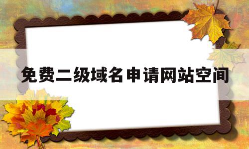 包含免费二级域名申请网站空间的词条,包含免费二级域名申请网站空间的词条,免费二级域名申请网站空间,文章,免费,二级域名,第1张