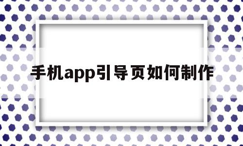 包含手机app引导页如何制作的词条,包含手机app引导页如何制作的词条,手机app引导页如何制作,信息,视频,账号,第1张