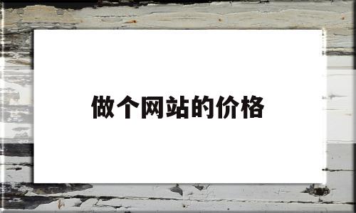 做个网站的价格(做个网站需要多少钱)