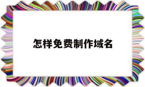 怎样免费制作域名(怎样免费制作域名代码)