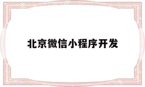 北京微信小程序开发(北京微信小程序开发平台)