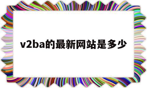 包含v2ba的最新网站是多少的词条